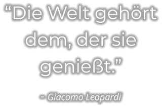 “Die Welt gehört dem, der sie genießt.” - Giacomo Leopardi